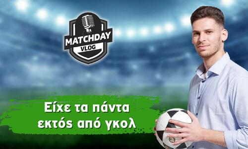 MatchDay Vlog: Είχε τα πάντα εκτός από γκολ (βίντεο) thumb