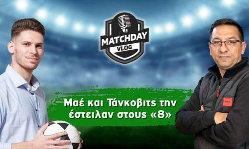 MatchDay Vlog: Μαε και Τάνκοβιτς την έστειλαν στους «8» thumb